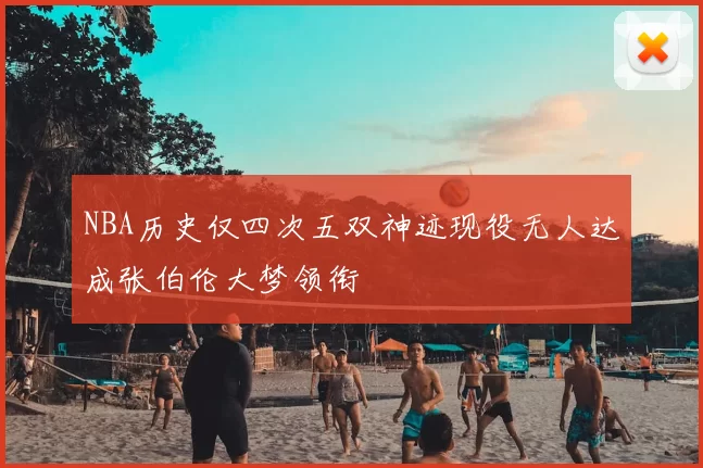 NBA历史仅四次五双神迹现役无人达成张伯伦大梦领衔