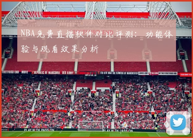 NBA免费直播软件对比评测：功能体验与观看效果分析