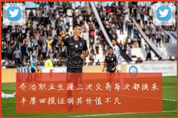 乔治职业生涯三次交易每次都换来丰厚回报证明其价值不凡