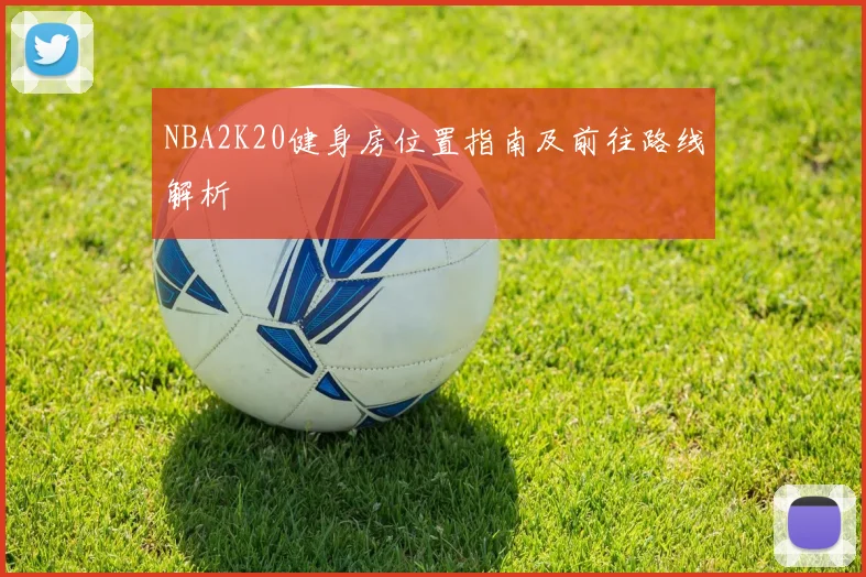 NBA2K20健身房位置指南及前往路线解析