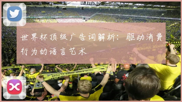 世界杯顶级广告词解析：驱动消费行为的语言艺术