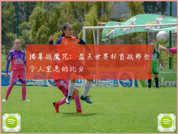 揭幕战魔咒：盘点世界杯首战那些令人窒息的比分