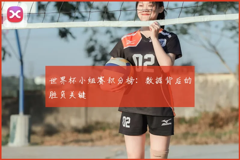 世界杯小组赛积分榜：数据背后的胜负关键
