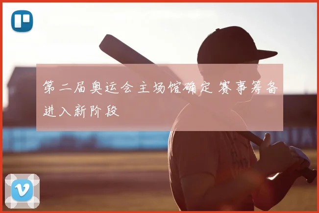第二届奥运会主场馆确定 赛事筹备进入新阶段