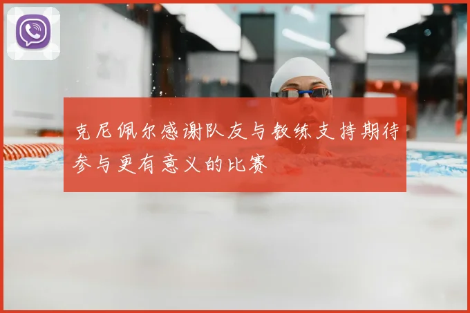 克尼佩尔感谢队友与教练支持期待参与更有意义的比赛