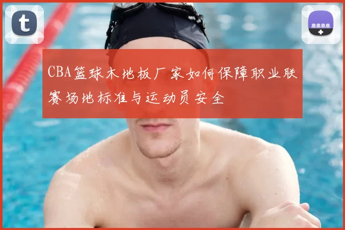 CBA篮球木地板厂家如何保障职业联赛场地标准与运动员安全