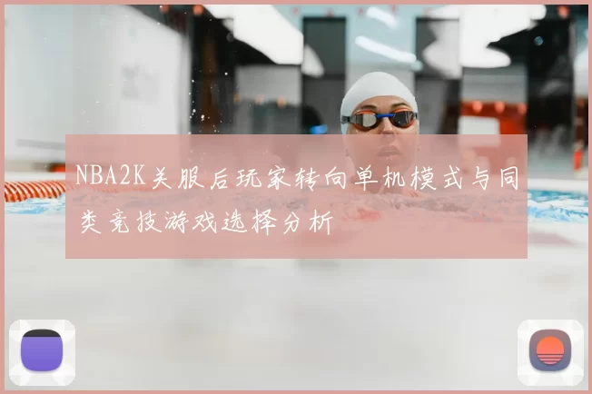 NBA2K关服后玩家转向单机模式与同类竞技游戏选择分析