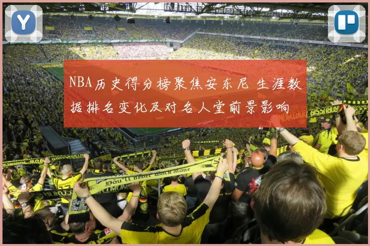 NBA历史得分榜聚焦安东尼 生涯数据排名变化及对名人堂前景影响