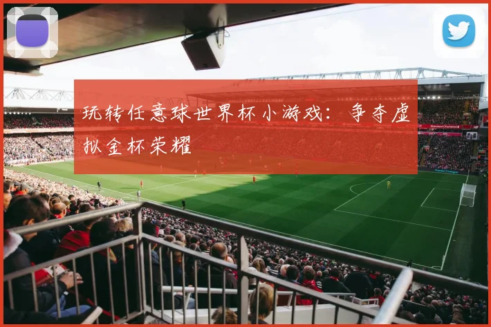 玩转任意球世界杯小游戏:争夺虚拟金杯荣耀