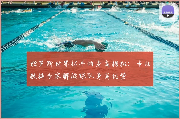 俄罗斯世界杯平均身高揭秘：专访数据专家解读球队身高优势