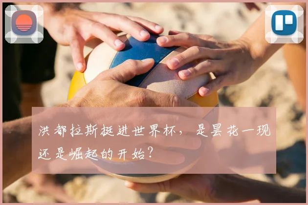 洪都拉斯挺进世界杯,是昙花一现还是崛起的开始?