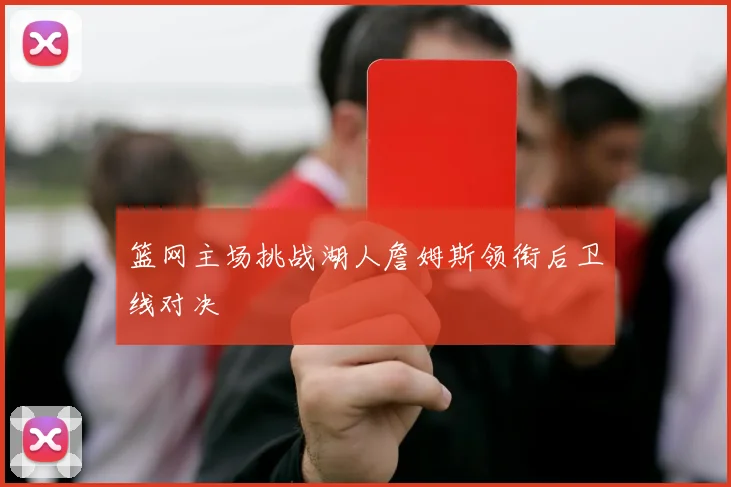 篮网主场挑战湖人詹姆斯领衔后卫线对决