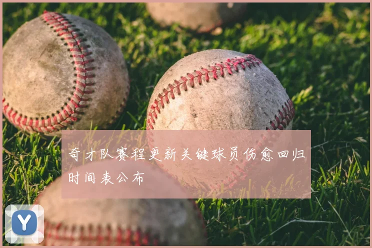 奇才队赛程更新关键球员伤愈回归时间表公布