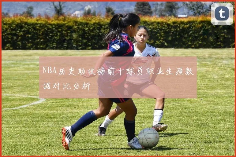 NBA历史助攻榜前十球员职业生涯数据对比分析