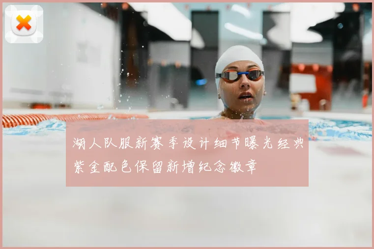 湖人队服新赛季设计细节曝光经典紫金配色保留新增纪念徽章