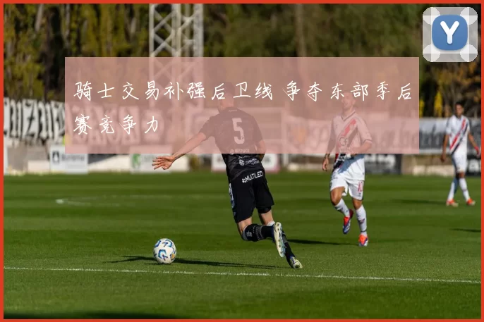 骑士交易补强后卫线 争夺东部季后赛竞争力