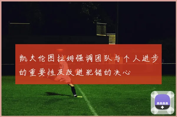 凯夫伦图拉姆强调团队与个人进步的重要性及改进犯错的决心