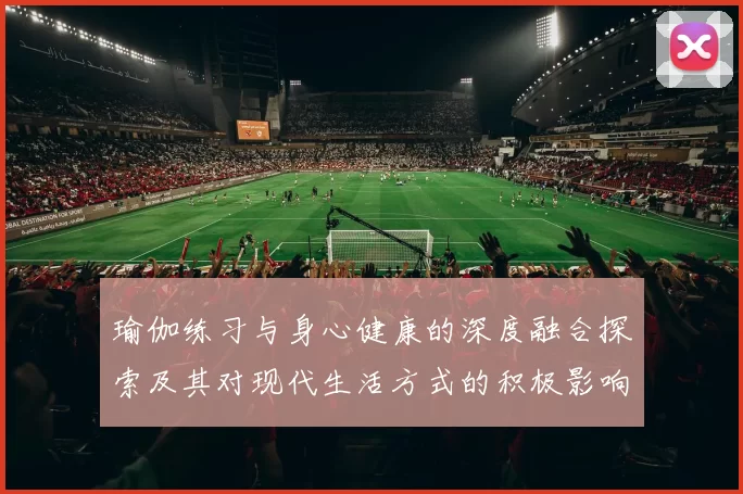 瑜伽练习与身心健康的深度融合探索及其对现代生活方式的积极影响
