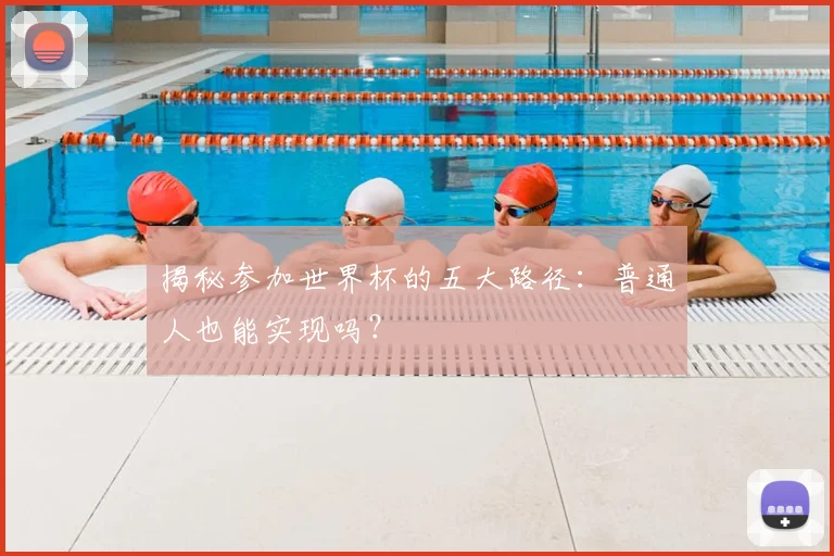 揭秘参加世界杯的五大路径:普通人也能实现吗?