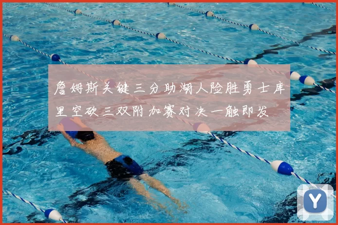 詹姆斯关键三分助湖人险胜勇士库里空砍三双附加赛对决一触即发