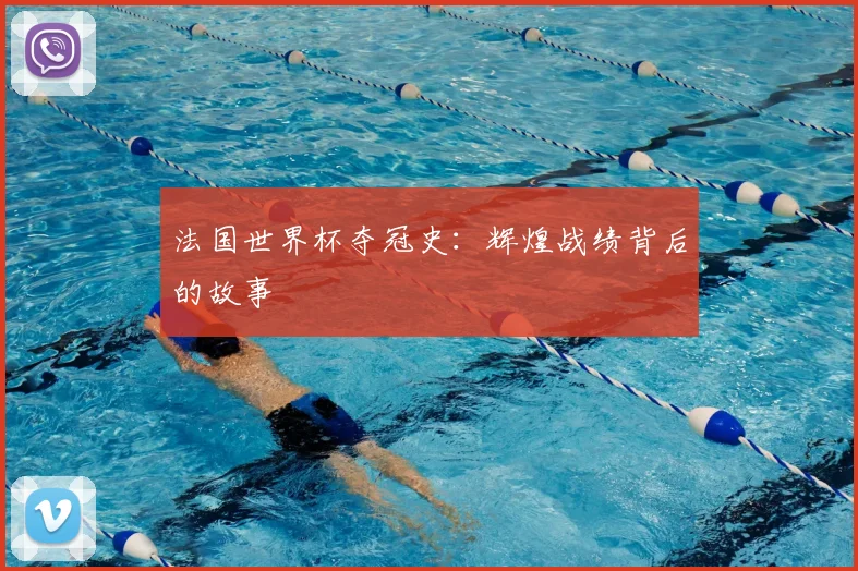 法国世界杯夺冠史:辉煌战绩背后的故事