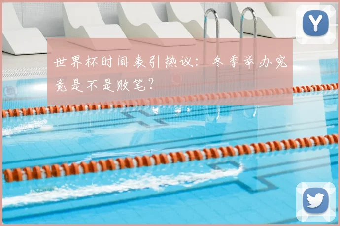 世界杯时间表引热议:冬季举办究竟是不是败笔?