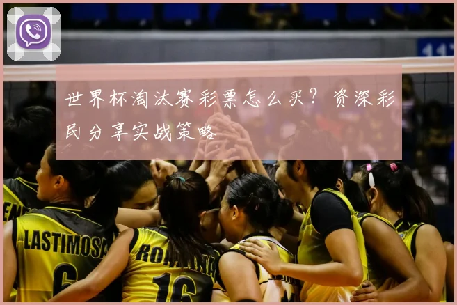 世界杯淘汰赛彩票怎么买？资深彩民分享实战策略