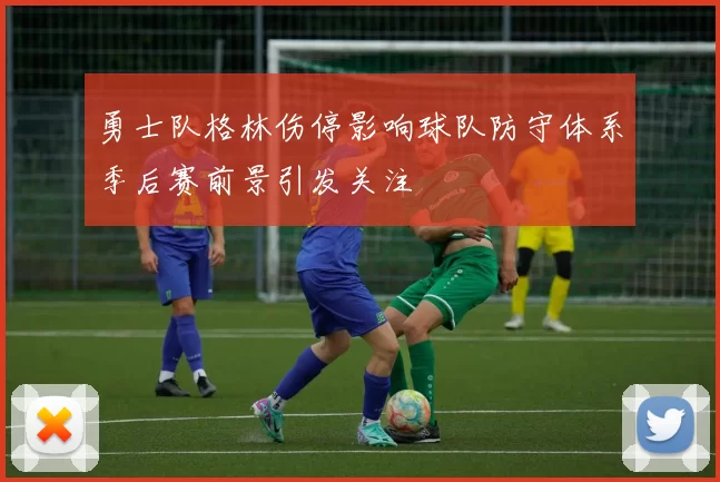 勇士队格林伤停影响球队防守体系季后赛前景引发关注