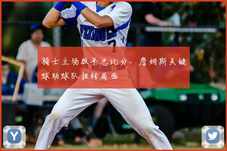 骑士主场扳平总比分，詹姆斯关键球助球队扭转局面