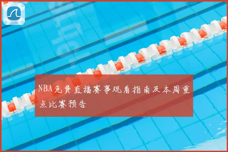 NBA免费直播赛事观看指南及本周重点比赛预告