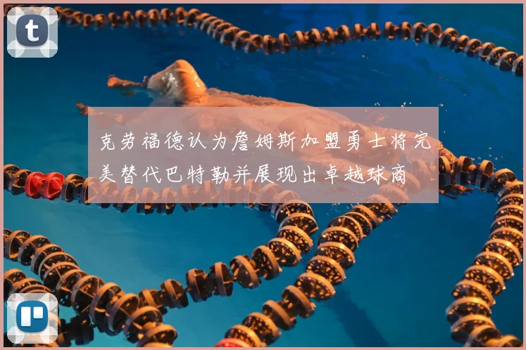 克劳福德认为詹姆斯加盟勇士将完美替代巴特勒并展现出卓越球商