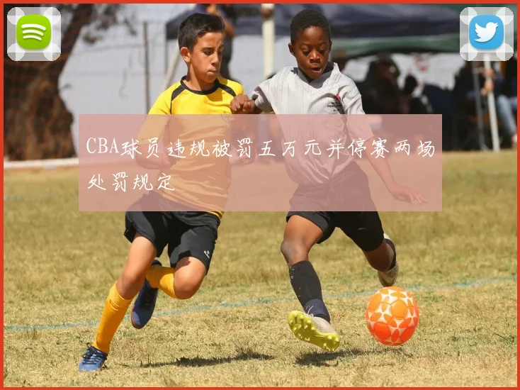 CBA球员违规被罚五万元并停赛两场处罚规定