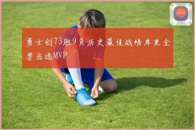 勇士创73胜9负历史最佳战绩库里全票当选MVP