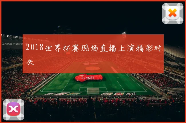 2018世界杯赛现场直播上演精彩对决