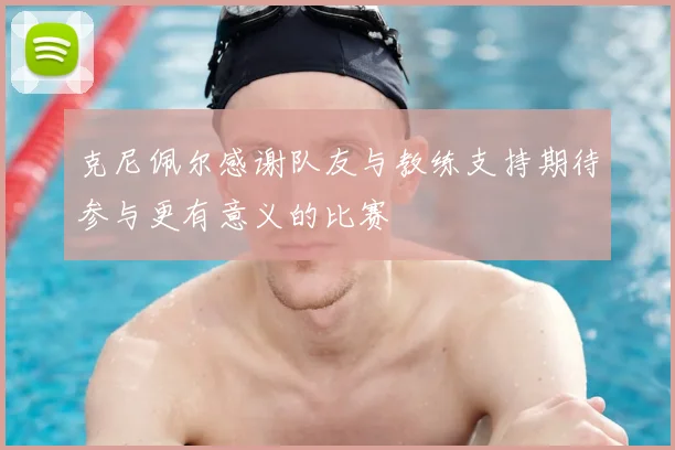 克尼佩尔感谢队友与教练支持期待参与更有意义的比赛