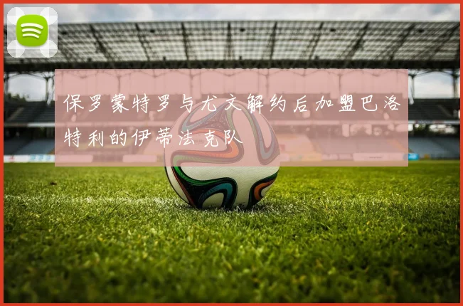 保罗蒙特罗与尤文解约后加盟巴洛特利的伊蒂法克队