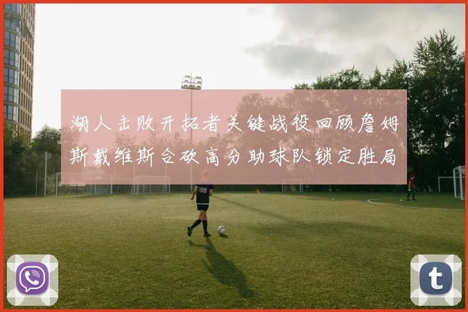 湖人击败开拓者关键战役回顾詹姆斯戴维斯合砍高分助球队锁定胜局