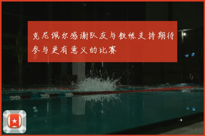 克尼佩尔感谢队友与教练支持期待参与更有意义的比赛