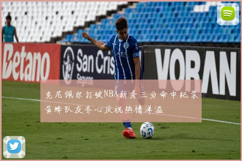 克尼佩尔打破NBA新秀三分命中纪录黄蜂队友齐心庆祝热情洋溢