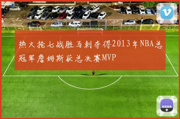 热火抢七战胜马刺夺得2013年NBA总冠军詹姆斯获总决赛MVP