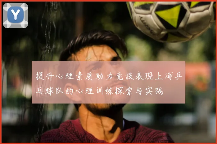 提升心理素质助力竞技表现上海乒乓球队的心理训练探索与实践