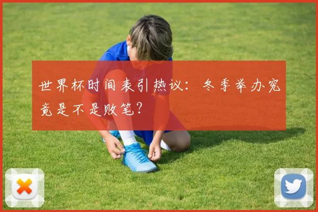 世界杯时间表引热议:冬季举办究竟是不是败笔?