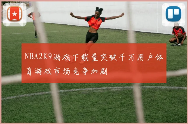 NBA2K9游戏下载量突破千万用户体育游戏市场竞争加剧