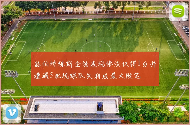 赫伯特琼斯全场表现惨淡仅得1分并遭遇5犯规球队失利成最大败笔