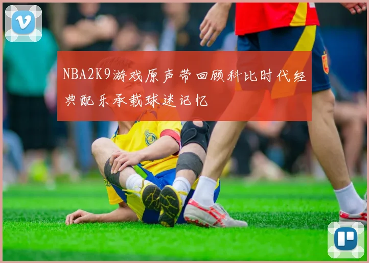 NBA2K9游戏原声带回顾科比时代经典配乐承载球迷记忆