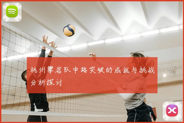 杭州攀岩队中路突破的成就与挑战分析探讨