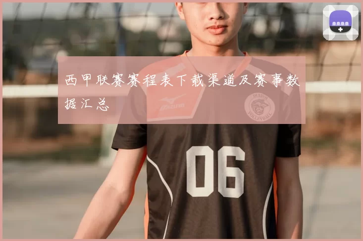 西甲联赛赛程表下载渠道及赛事数据汇总