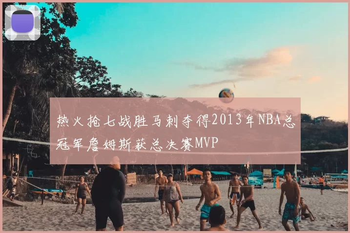 热火抢七战胜马刺夺得2013年NBA总冠军詹姆斯获总决赛MVP