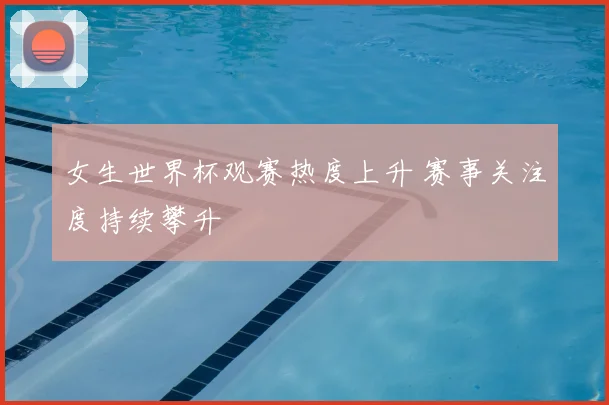女生世界杯观赛热度上升 赛事关注度持续攀升